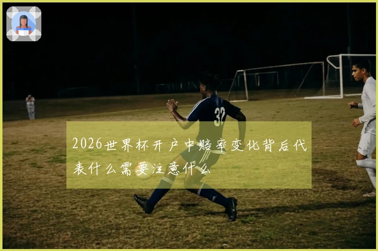 2026世界杯开户中赔率变化背后代表什么需要注意什么