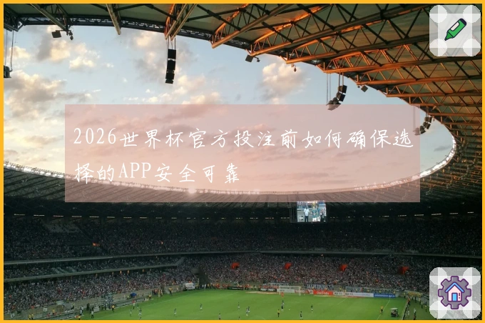 2026世界杯官方投注前如何确保选择的APP安全可靠