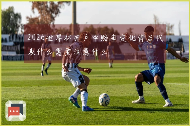 2026世界杯开户中赔率变化背后代表什么需要注意什么