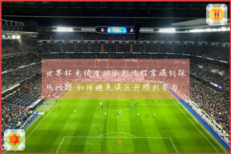 世界杯竞猜活动体彩流程常遇到踩坑问题 如何避免误区并顺利参与